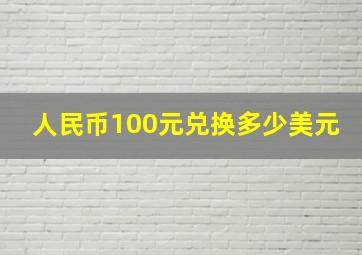 人民币100元兑换多少美元