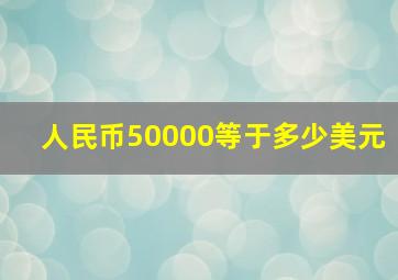 人民币50000等于多少美元