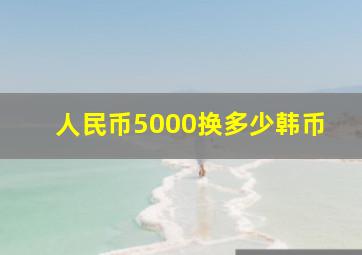 人民币5000换多少韩币