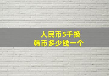 人民币5千换韩币多少钱一个