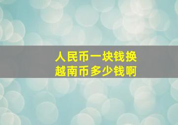 人民币一块钱换越南币多少钱啊