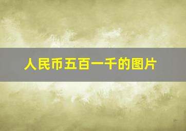 人民币五百一千的图片