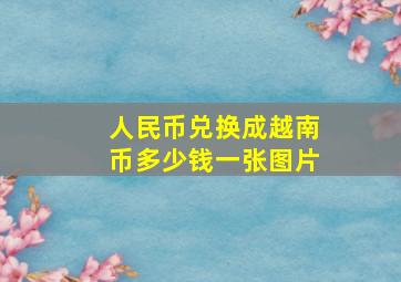 人民币兑换成越南币多少钱一张图片