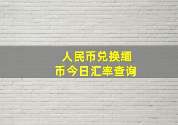 人民币兑换缅币今日汇率查询