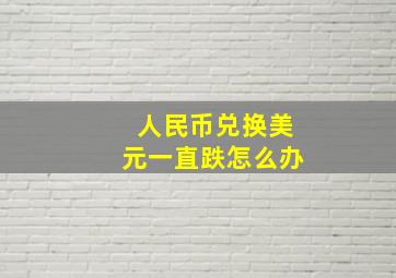 人民币兑换美元一直跌怎么办