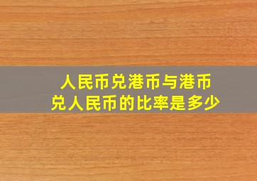 人民币兑港币与港币兑人民币的比率是多少