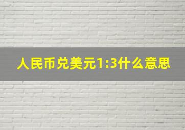 人民币兑美元1:3什么意思