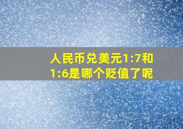 人民币兑美元1:7和1:6是哪个贬值了呢