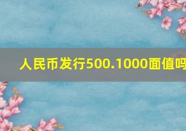 人民币发行500.1000面值吗