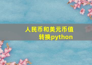 人民币和美元币值转换python