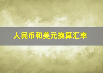 人民币和美元换算汇率