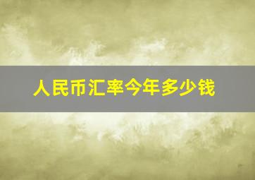 人民币汇率今年多少钱