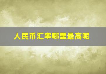 人民币汇率哪里最高呢