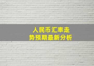 人民币汇率走势预期最新分析