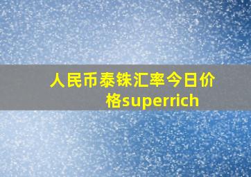 人民币泰铢汇率今日价格superrich