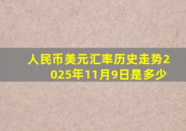 人民币美元汇率历史走势2025年11月9日是多少