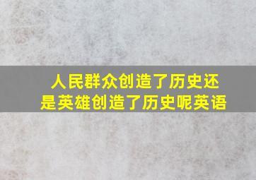 人民群众创造了历史还是英雄创造了历史呢英语