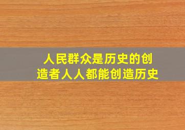 人民群众是历史的创造者人人都能创造历史