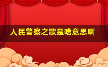 人民警察之歌是啥意思啊