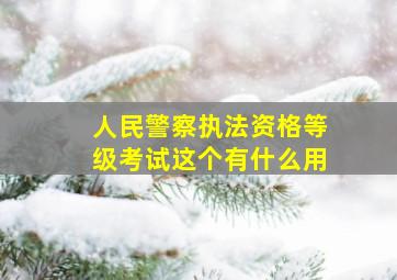 人民警察执法资格等级考试这个有什么用