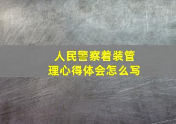 人民警察着装管理心得体会怎么写