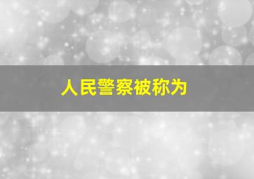 人民警察被称为