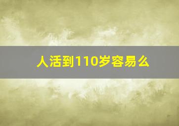 人活到110岁容易么