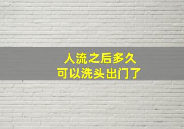 人流之后多久可以洗头出门了