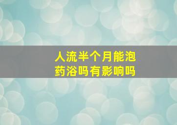 人流半个月能泡药浴吗有影响吗