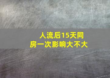 人流后15天同房一次影响大不大