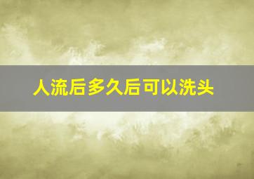 人流后多久后可以洗头