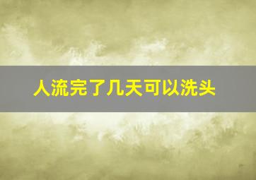 人流完了几天可以洗头