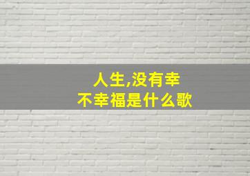 人生,没有幸不幸福是什么歌