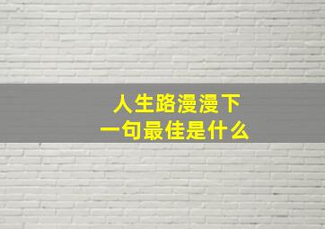 人生路漫漫下一句最佳是什么