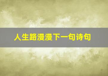 人生路漫漫下一句诗句