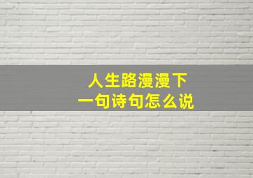 人生路漫漫下一句诗句怎么说