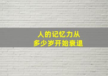 人的记忆力从多少岁开始衰退