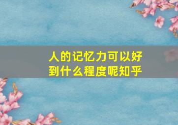 人的记忆力可以好到什么程度呢知乎