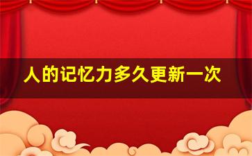 人的记忆力多久更新一次