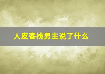 人皮客栈男主说了什么