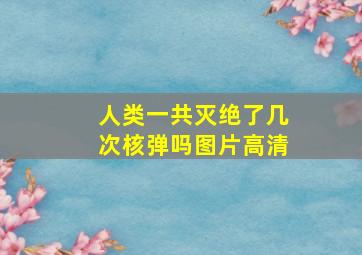 人类一共灭绝了几次核弹吗图片高清