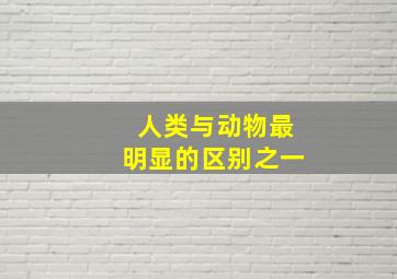 人类与动物最明显的区别之一