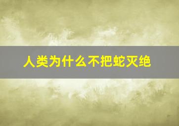 人类为什么不把蛇灭绝