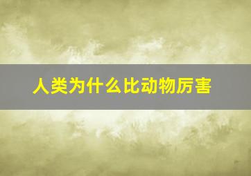 人类为什么比动物厉害