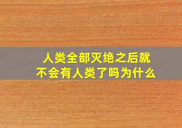 人类全部灭绝之后就不会有人类了吗为什么