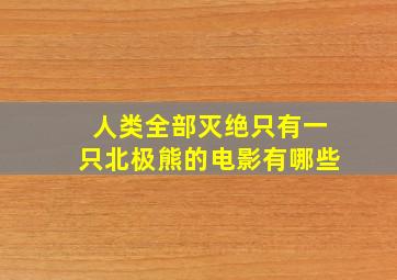 人类全部灭绝只有一只北极熊的电影有哪些