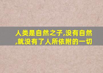 人类是自然之子,没有自然,就没有了人所依附的一切