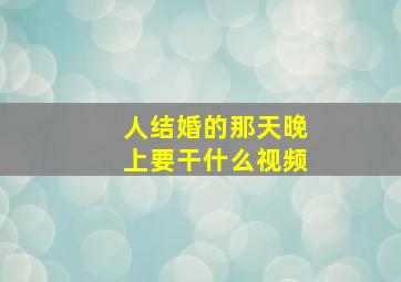 人结婚的那天晚上要干什么视频