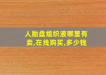 人胎盘组织液哪里有卖,在线购买,多少钱