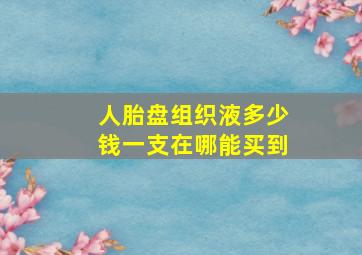 人胎盘组织液多少钱一支在哪能买到